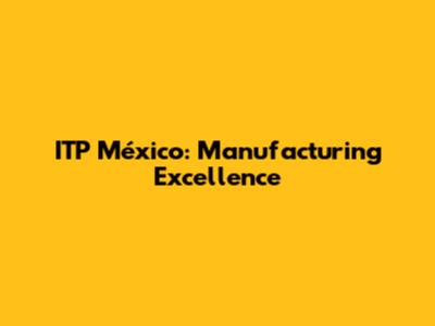 ITP México: Manufacturing Excellence
