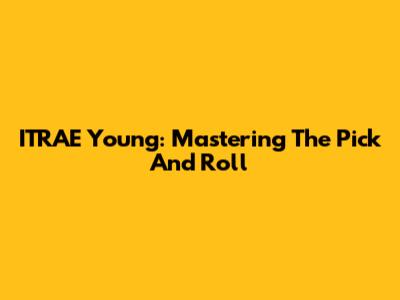 ITRAE Young: Mastering The Pick And Roll