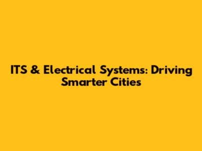 ITS & Electrical Systems: Driving Smarter Cities