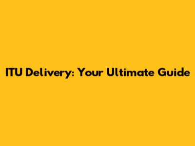 ITU Delivery: Your Ultimate Guide