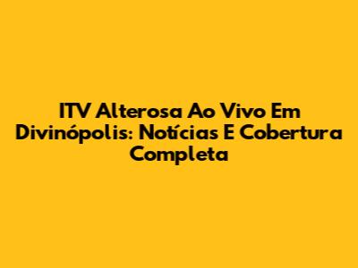 ITV Alterosa Ao Vivo Em Divinópolis: Notícias E Cobertura Completa