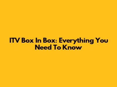 ITV Box In Box: Everything You Need To Know