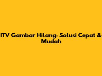 ITV Gambar Hilang: Solusi Cepat & Mudah