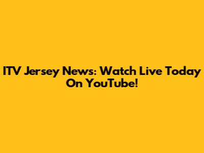 ITV Jersey News: Watch Live Today On YouTube!