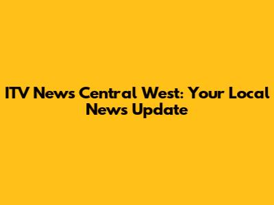 ITV News Central West: Your Local News Update