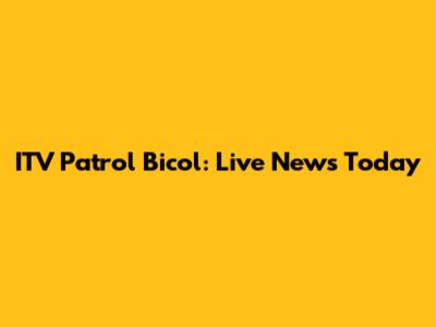 ITV Patrol Bicol: Live News Today