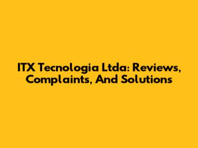 ITX Tecnologia Ltda: Reviews, Complaints, And Solutions