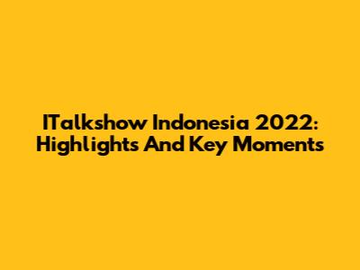 ITalkshow Indonesia 2022: Highlights And Key Moments