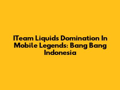 ITeam Liquid's Domination In Mobile Legends: Bang Bang Indonesia