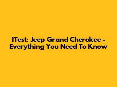 ITest: Jeep Grand Cherokee - Everything You Need To Know