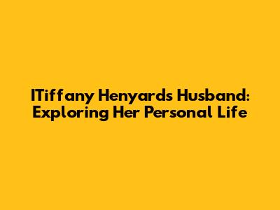 ITiffany Henyard's Husband: Exploring Her Personal Life