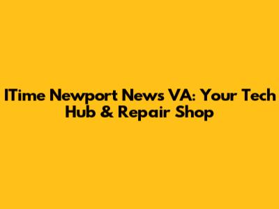 ITime Newport News VA: Your Tech Hub & Repair Shop