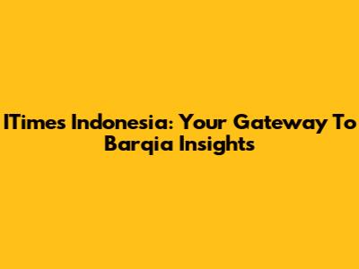 ITimes Indonesia: Your Gateway To Barqia Insights