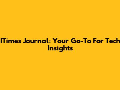 ITimes Journal: Your Go-To For Tech Insights