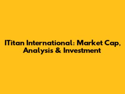 ITitan International: Market Cap, Analysis & Investment