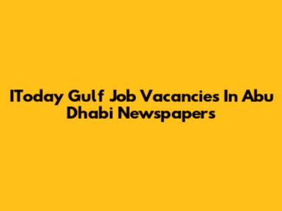 IToday Gulf Job Vacancies In Abu Dhabi Newspapers