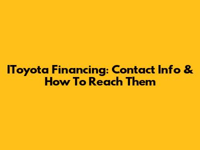 IToyota Financing: Contact Info & How To Reach Them