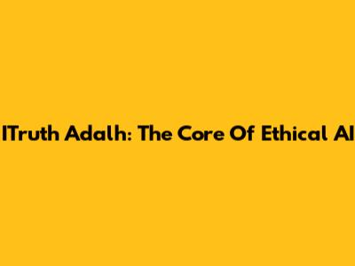 ITruth Adalh: The Core Of Ethical AI