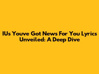 IU's 'You've Got News For You' Lyrics Unveiled: A Deep Dive