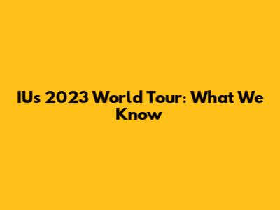 IU's 2023 World Tour: What We Know
