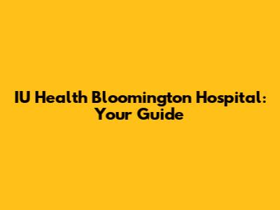 IU Health Bloomington Hospital: Your Guide