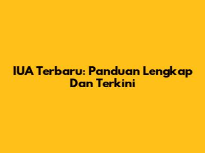 IUA Terbaru: Panduan Lengkap Dan Terkini
