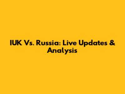 IUK Vs. Russia: Live Updates & Analysis