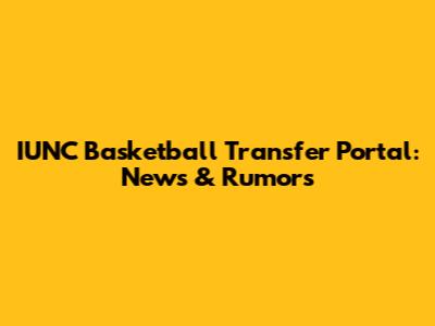 IUNC Basketball Transfer Portal: News & Rumors