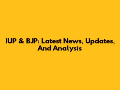 IUP & BJP: Latest News, Updates, And Analysis