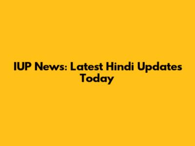 IUP News: Latest Hindi Updates Today