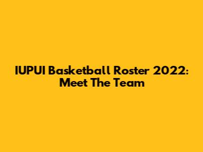 IUPUI Basketball Roster 2022: Meet The Team