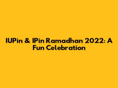 IUPin & IPin Ramadhan 2022: A Fun Celebration