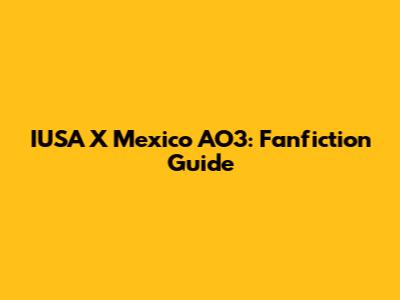 IUSA X Mexico AO3: Fanfiction Guide