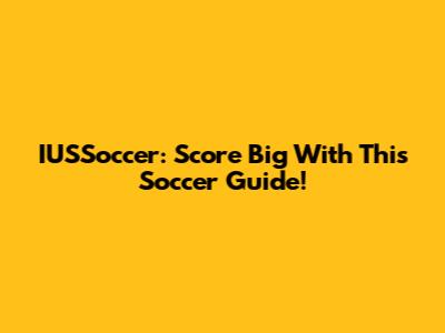 IUSSoccer: Score Big With This Soccer Guide!