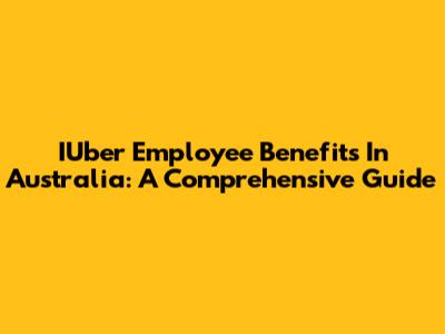 IUber Employee Benefits In Australia: A Comprehensive Guide