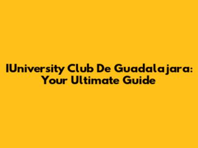 IUniversity Club De Guadalajara: Your Ultimate Guide