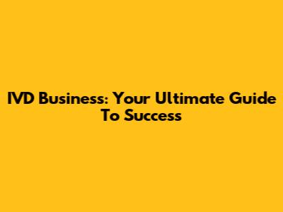 IVD Business: Your Ultimate Guide To Success