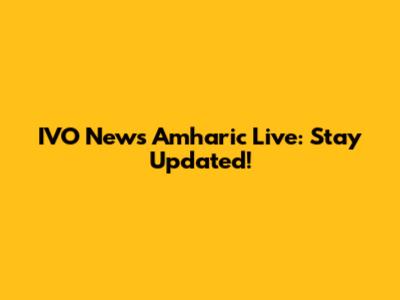 IVO News Amharic Live: Stay Updated!