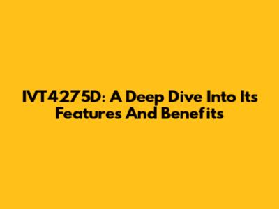IVT4275D: A Deep Dive Into Its Features And Benefits