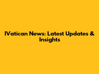 IVatican News: Latest Updates & Insights
