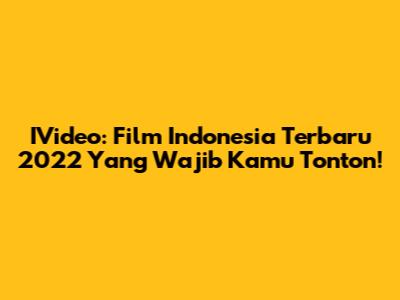 IVideo: Film Indonesia Terbaru 2022 Yang Wajib Kamu Tonton!