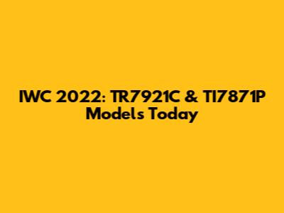 IWC 2022: TR7921C & TI7871P Models Today