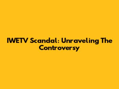 IWETV Scandal: Unraveling The Controversy