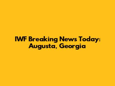 IWF Breaking News Today: Augusta, Georgia