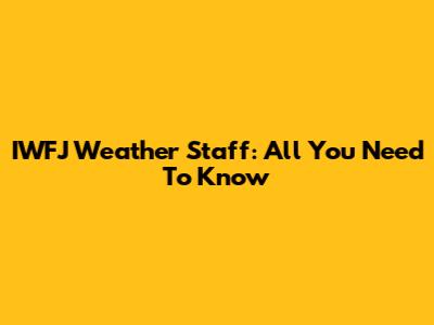IWFJ Weather Staff: All You Need To Know