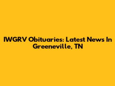 IWGRV Obituaries: Latest News In Greeneville, TN