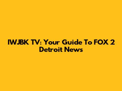 IWJBK TV: Your Guide To FOX 2 Detroit News
