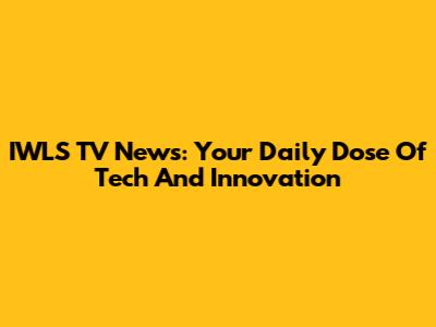IWLS TV News: Your Daily Dose Of Tech And Innovation