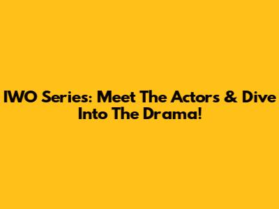 IWO Series: Meet The Actors & Dive Into The Drama!