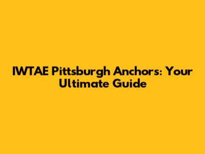 IWTAE Pittsburgh Anchors: Your Ultimate Guide